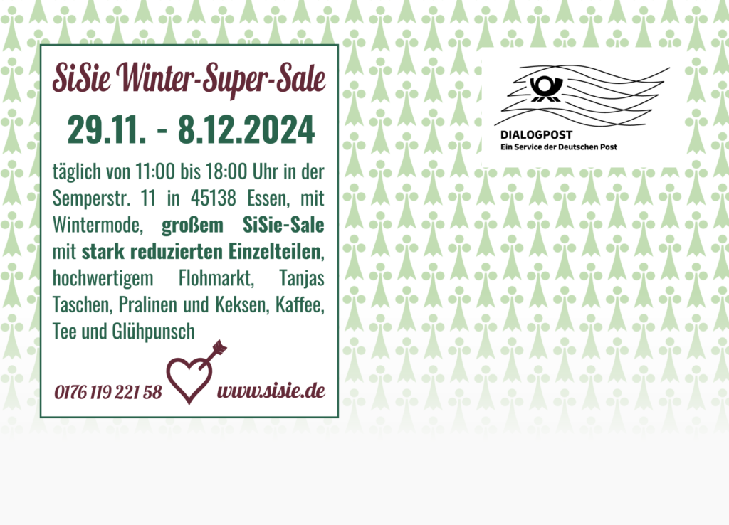 täglich von 11:00 bis 18:00 Uhr in der Semperstr. 11 in 45138 Essen, mit Wintermode, großem SiSie-Sale mit stark reduzierten Einzelteilen, hochwertigem Flohmarkt, Tanjas Taschen, Pralinen und Keksen, Kaffee, Tee und Glühpunsch